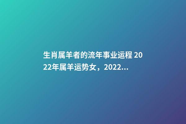 生肖属羊者的流年事业运程 2022年属羊运势女，2022年属羊女事业运-第1张-观点-玄机派